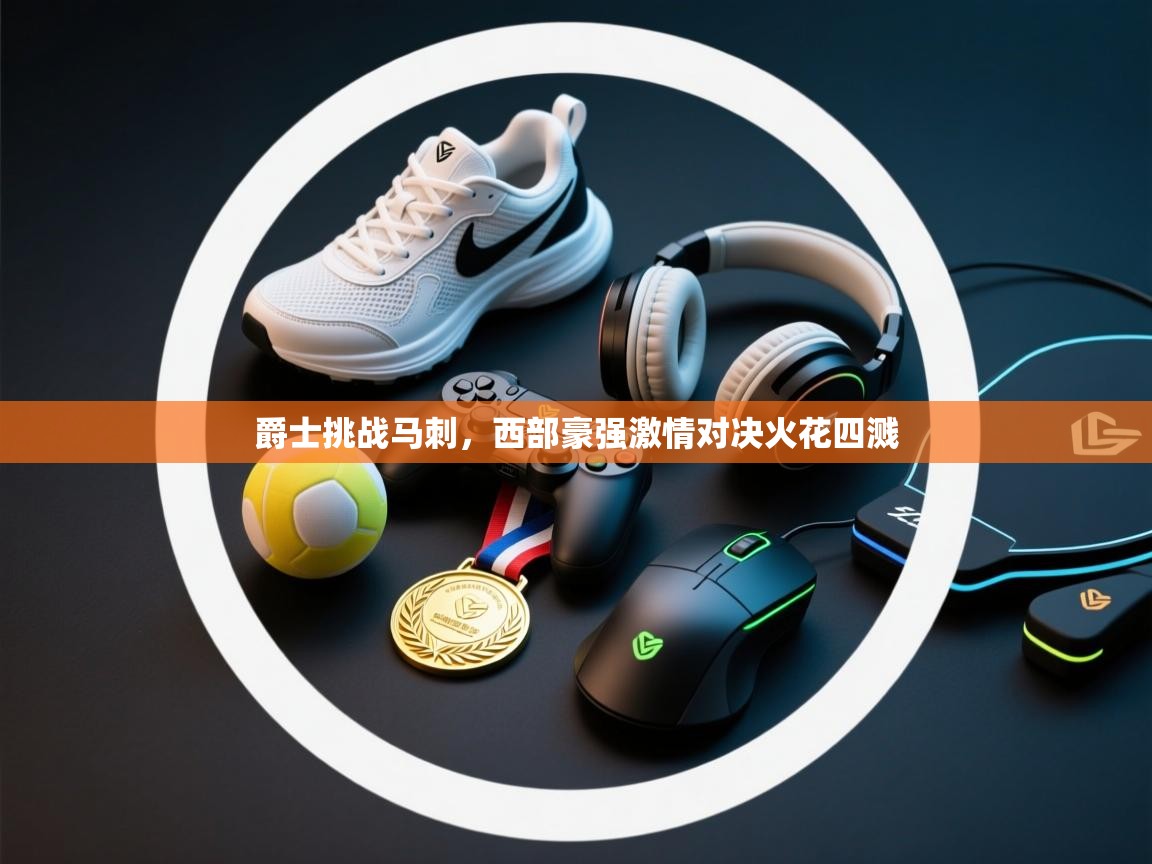 爵士挑战马刺,西部豪强激情对决火花四溅