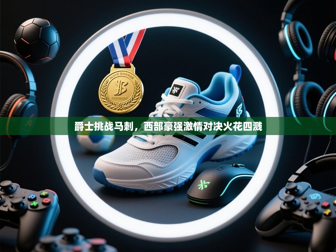 爵士挑战马刺,西部豪强激情对决火花四溅