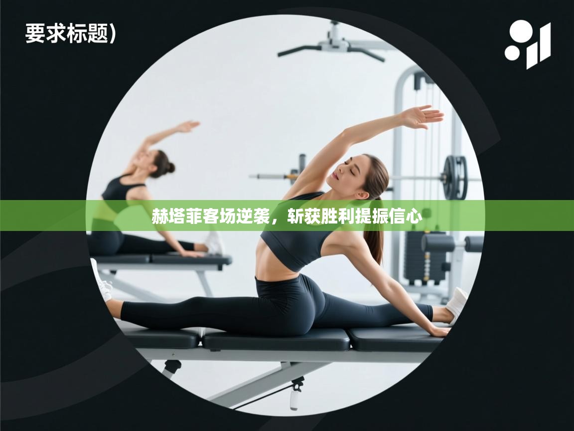 赫塔菲客场逆袭，斩获胜利提振信心