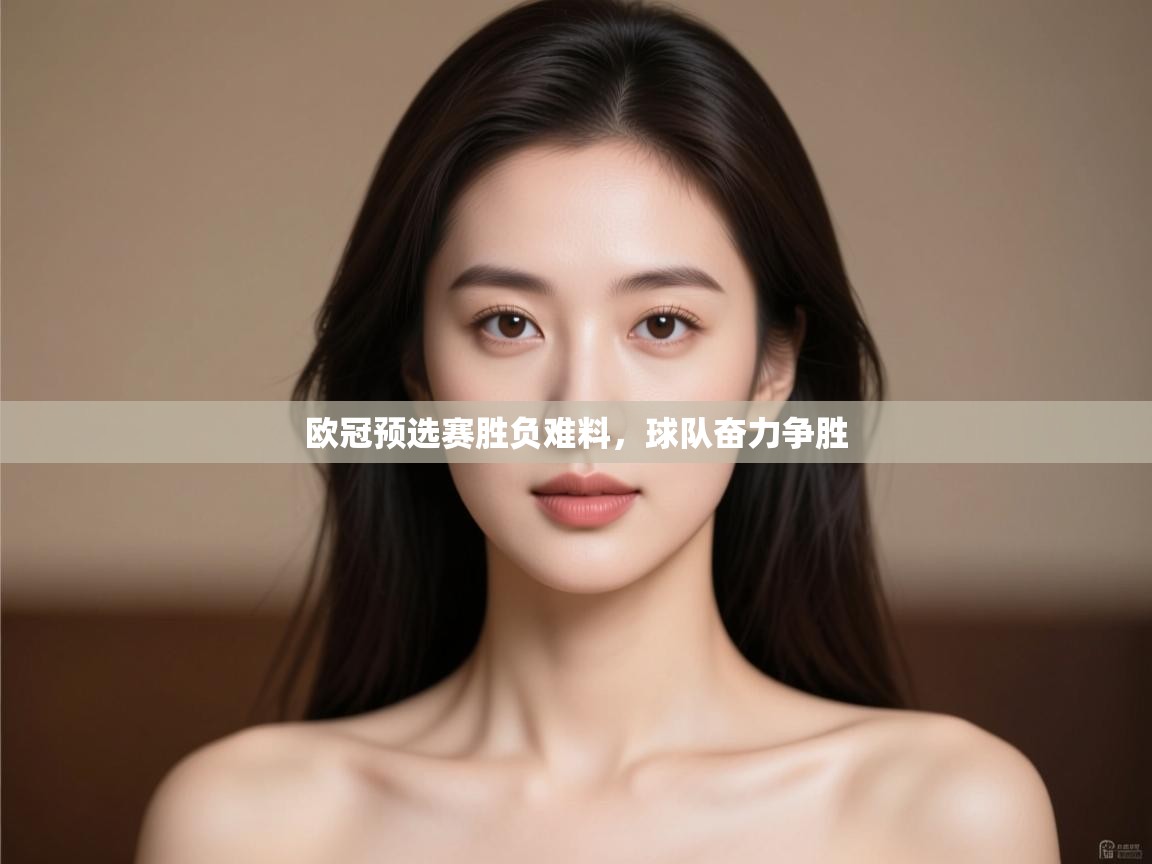 欧冠预选赛胜负难料,球队奋力争胜