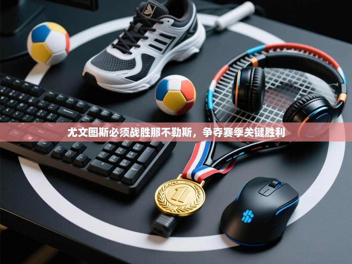 尤文图斯必须战胜那不勒斯，争夺赛季关键胜利