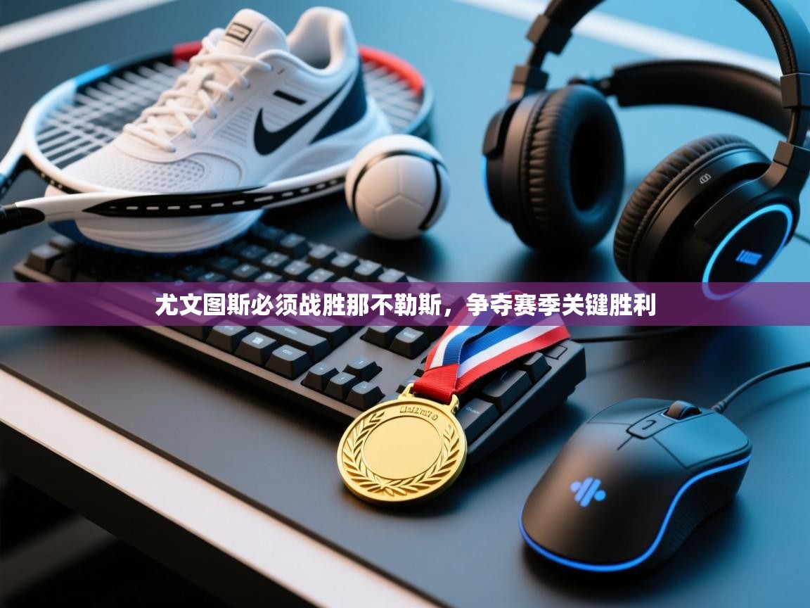 尤文图斯必须战胜那不勒斯,争夺赛季关键胜利