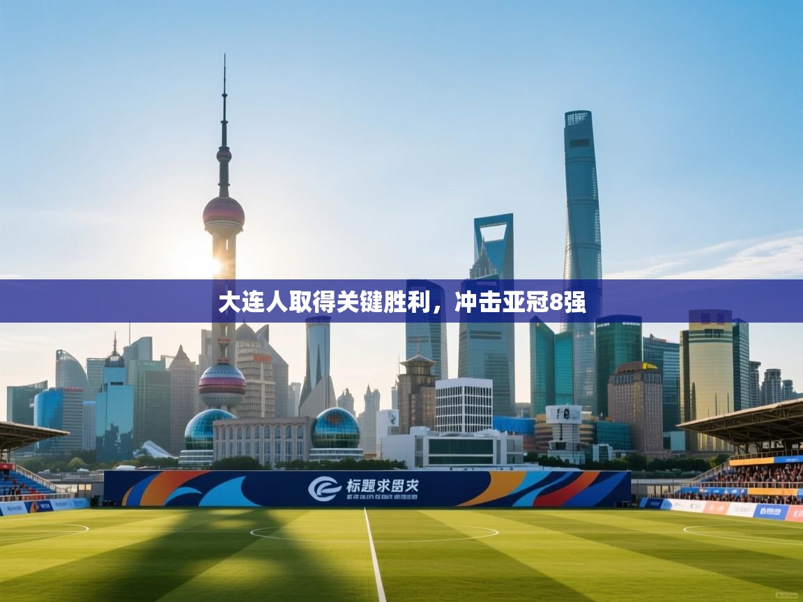 大连人取得关键胜利，冲击亚冠8强