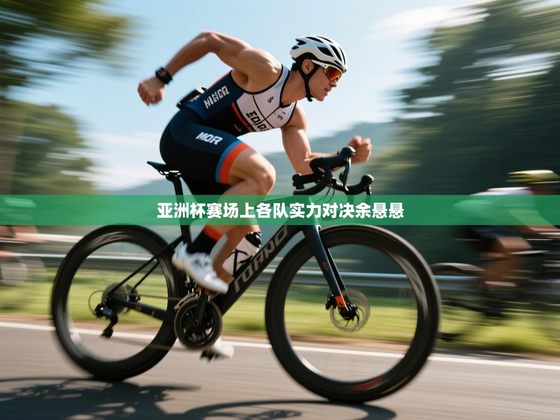 亚洲杯赛场上各队实力对决余悬悬