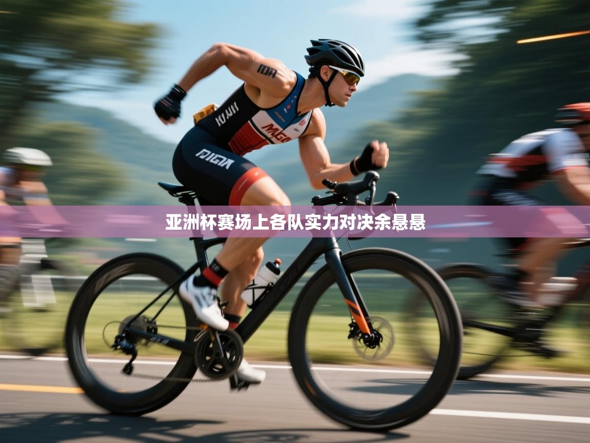 亚洲杯赛场上各队实力对决余悬悬