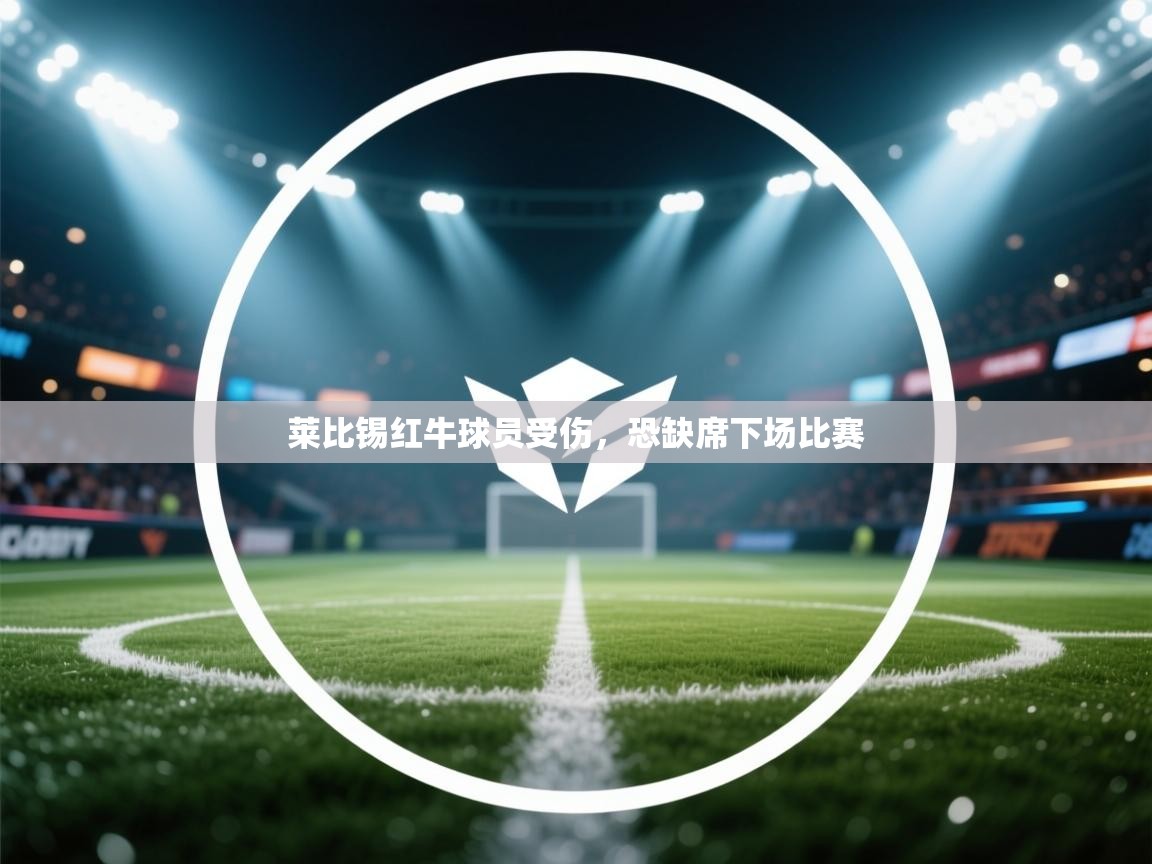 莱比锡红牛球员受伤，恐缺席下场比赛  第2张