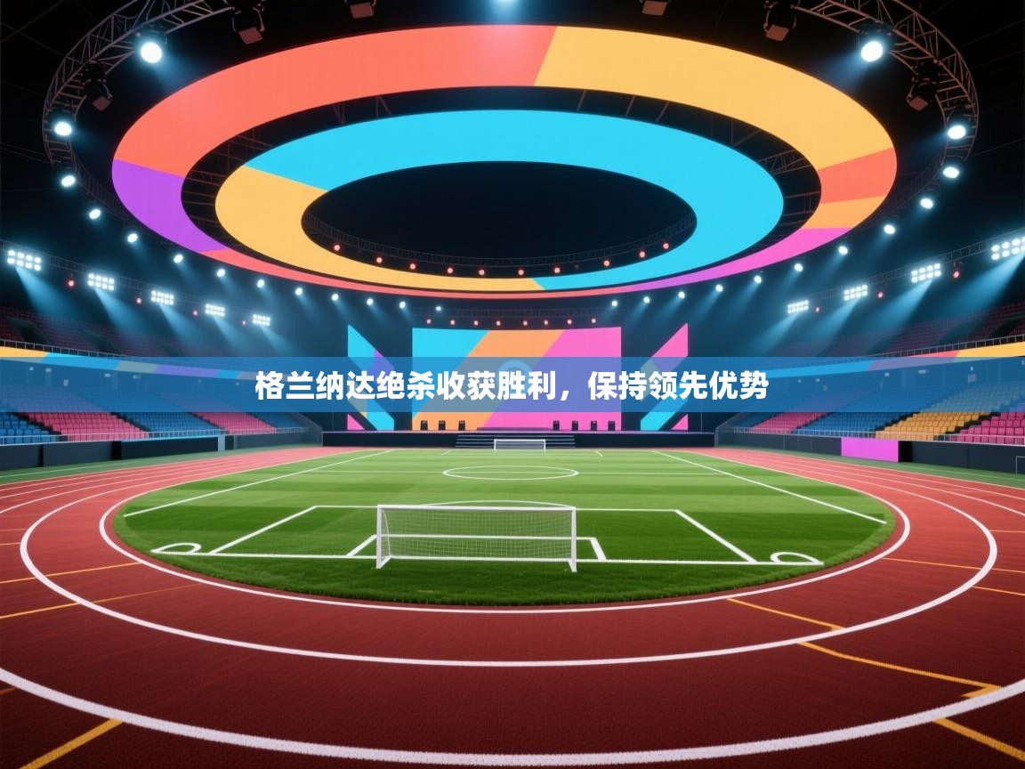 格兰纳达绝杀收获胜利,保持领先优势