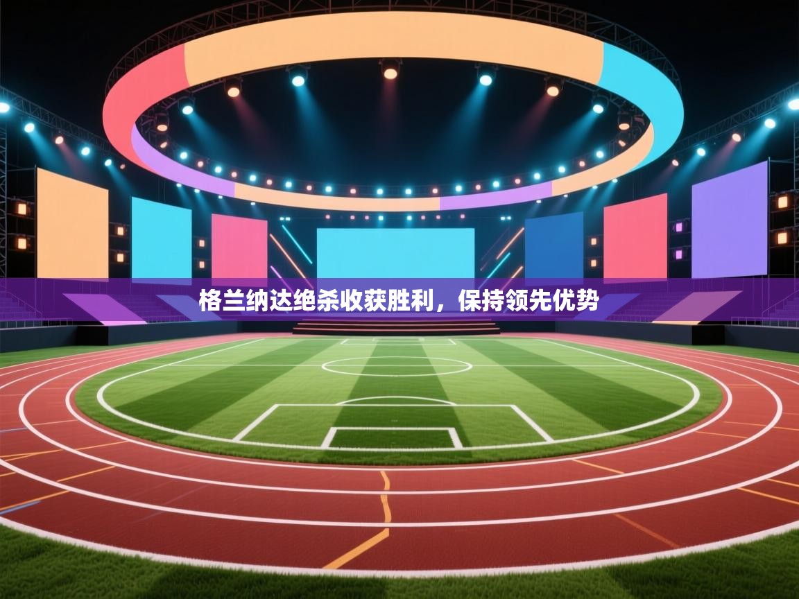 格兰纳达绝杀收获胜利,保持领先优势