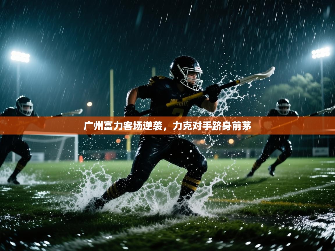 广州富力客场逆袭,力克对手跻身前茅 第2张