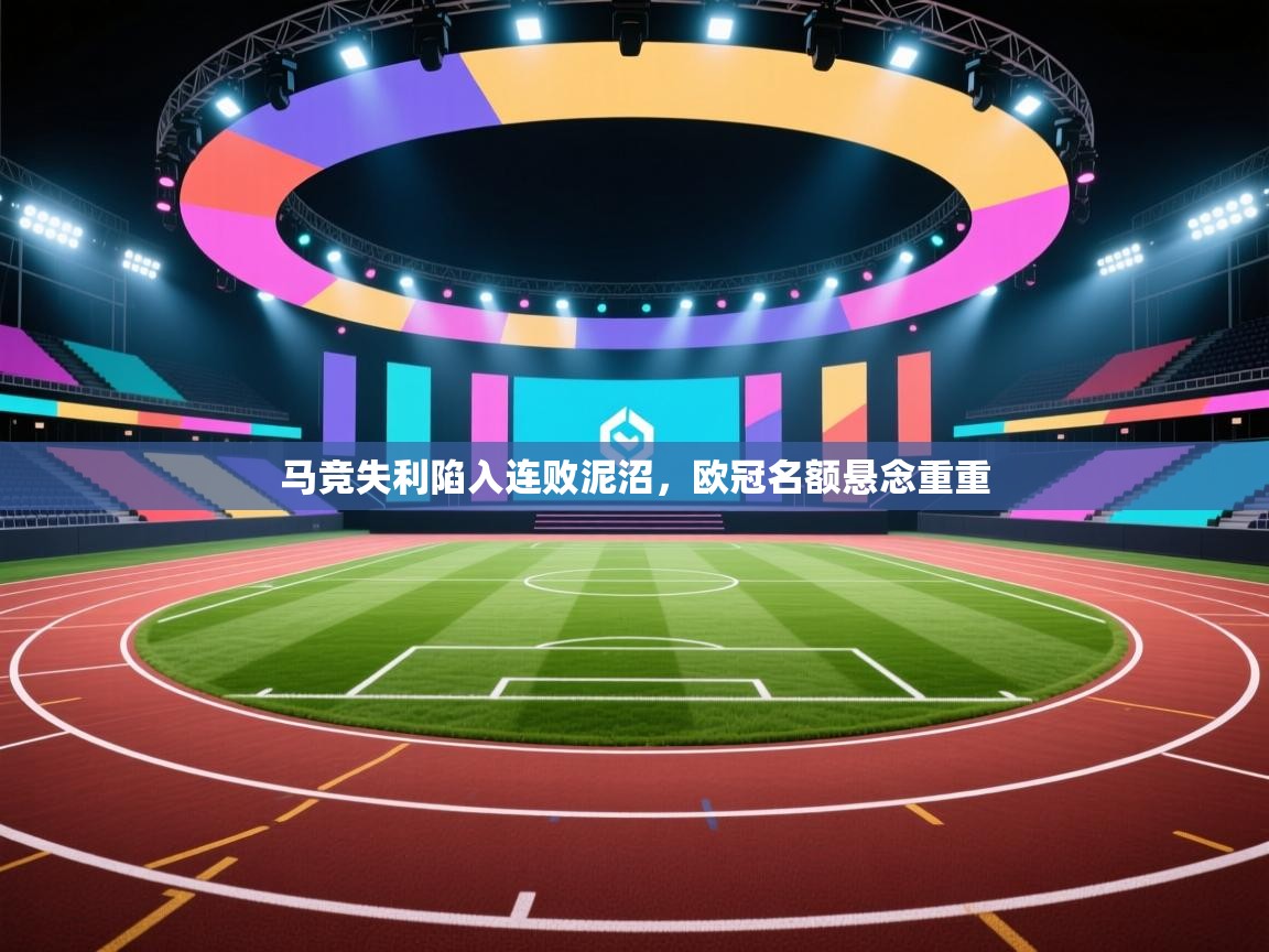 马竞失利陷入连败泥沼，欧冠名额悬念重重