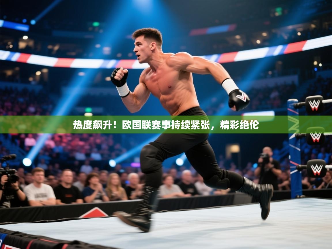热度飙升！欧国联赛事持续紧张，精彩绝伦