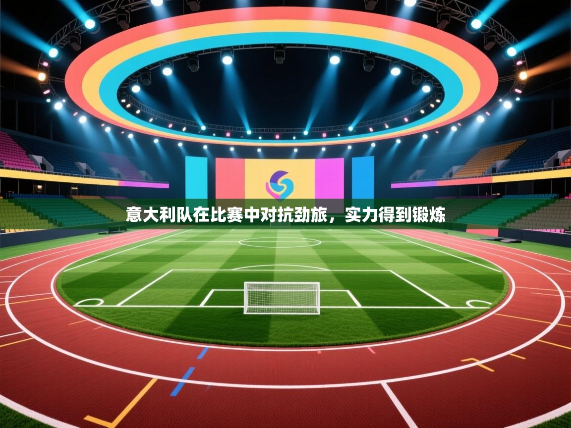 意大利队在比赛中对抗劲旅，实力得到锻炼  第2张