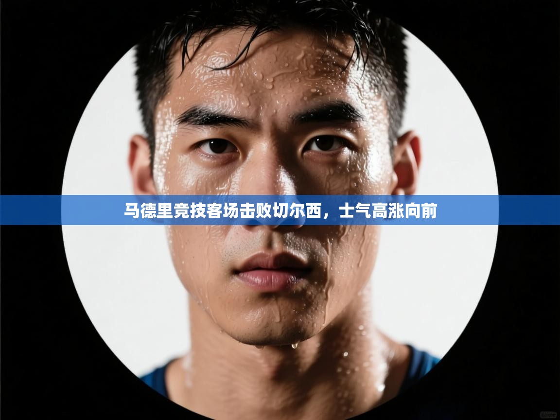 马德里竞技客场击败切尔西，士气高涨向前