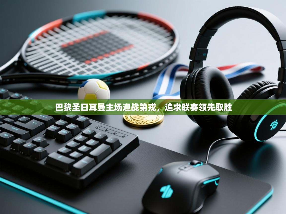 巴黎圣日耳曼主场迎战第戎，追求联赛领先取胜