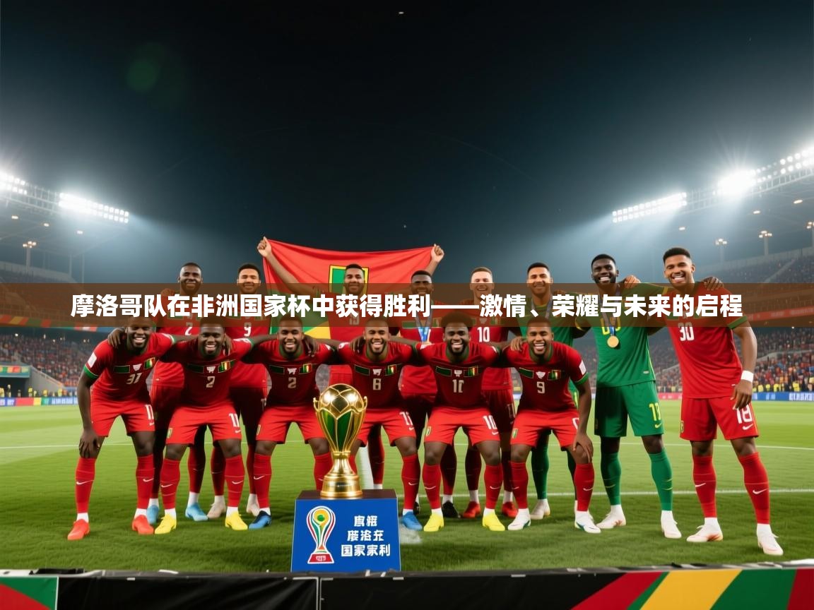 摩洛哥队在非洲国家杯中获得胜利——激情、荣耀与未来的启程