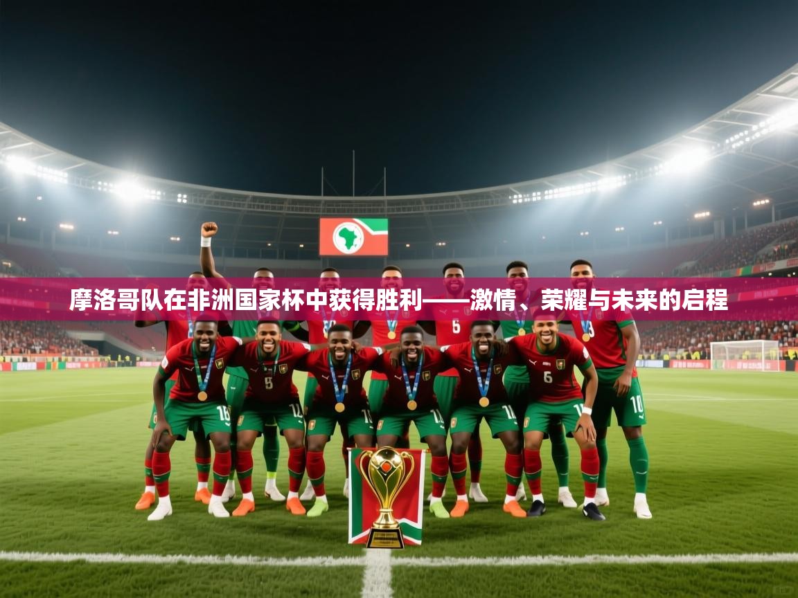 摩洛哥队在非洲国家杯中获得胜利——激情、荣耀与未来的启程 第2张